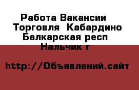 Работа Вакансии - Торговля. Кабардино-Балкарская респ.,Нальчик г.